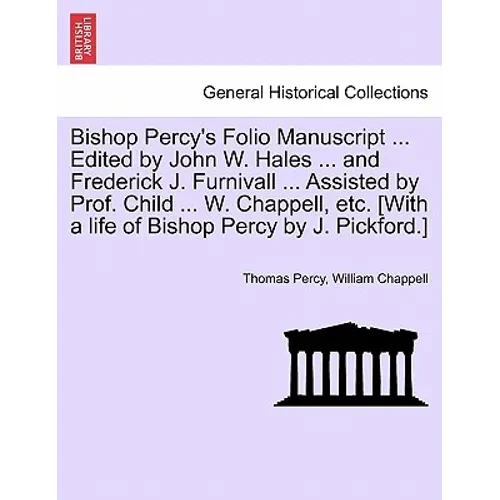 Bishop Percy's Folio Manuscript ... Edited by John W. Hales ... and Frederick J. Furnivall ... Assisted by Prof. Child ... W. Chappell, Etc. [With a L - Paperback