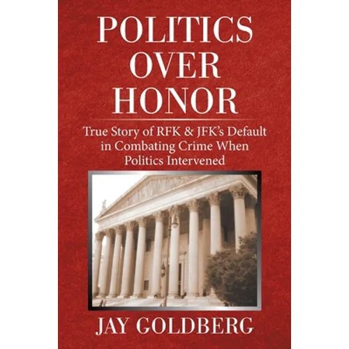 Politics over Honor: True Story of Rfk & Jfk's Default in Combating Crime When Politics Intervened - Paperback - IBook Store