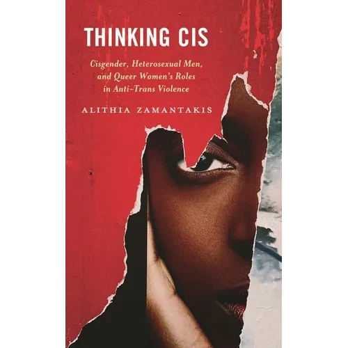 Thinking Cis: Cisgender, Heterosexual Men, and Queer Women's Roles in Anti-Trans Violence - Paperback