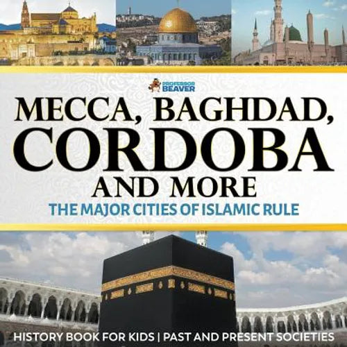 Mecca, Baghdad, Cordoba and More - The Major Cities of Islamic Rule - History Book for Kids Past and Present Societies - Paperback - IBook Store