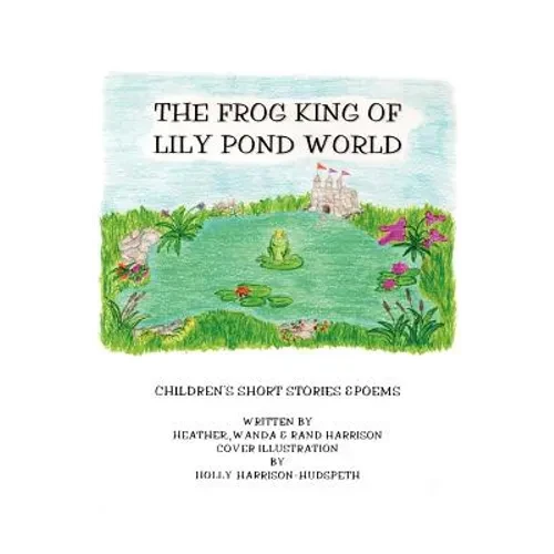 The Frog King of Lily Pond World: Children's Short Stories and Poems