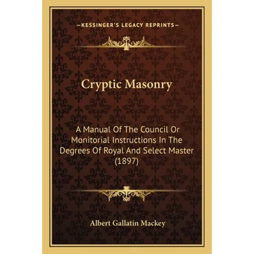 Cryptic Masonry: A Manual Of The Council Or Monitorial Instructions In The Degrees Of Royal And Select Master (1897) - Paperback - IBook Store