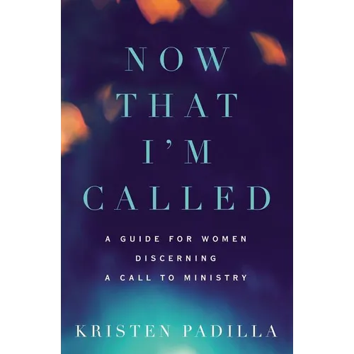 Now That I'm Called: A Guide for Women Discerning a Call to Ministry