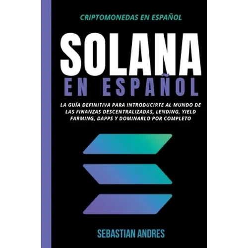 Solana en Español: La guía definitiva para introducirte al mundo de las finanzas descentralizadas, Lending, Yield Farming, Dapps y dominarlo por compl - Paperback