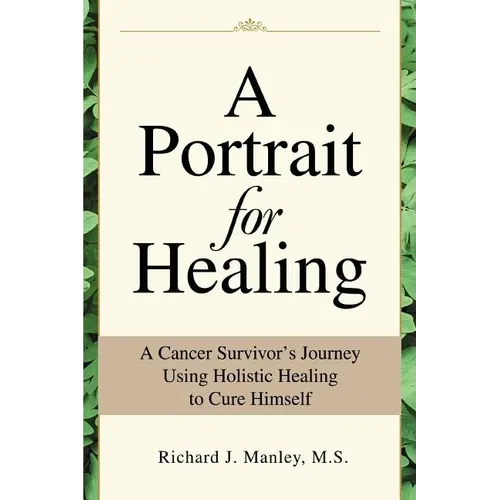 A Portrait for Healing: A Cancer Survivor's Journey Using Holistic Healing to Cure Himself - Paperback