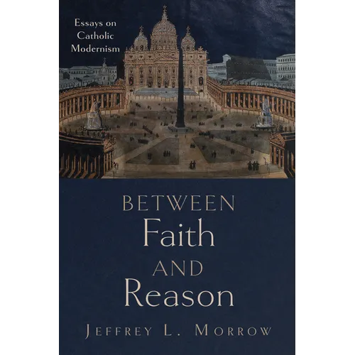 Between Faith and Reason: Essays on Catholic Modernism - Hardcover - IBook Store