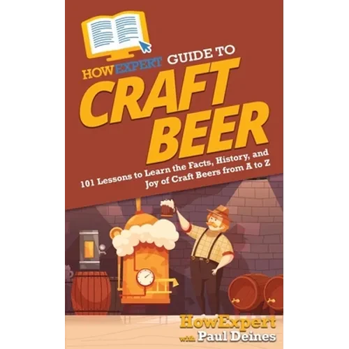 HowExpert Guide to Craft Beer: 101 Lessons to Learn the Facts, History, and Joy of Craft Beers from A to Z - Paperback