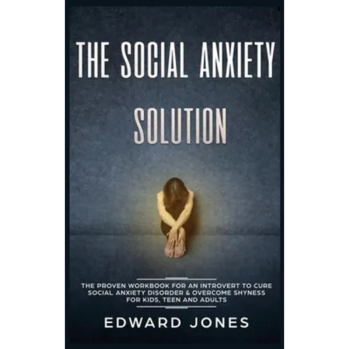 The Social Anxiety Solution: The Proven Workbook for an Introvert to Cure Social Anxiety Disorder & Overcome Shyness - For Kids, Teen and Adults - Hardcover