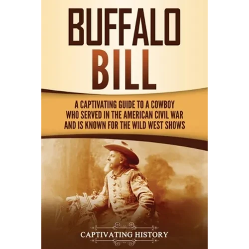 Buffalo Bill: A Captivating Guide to a Cowboy Who Served in the American Civil War and Is Known for the Wild West Shows - Paperback