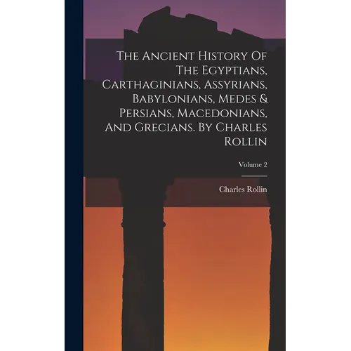 The Ancient History Of The Egyptians, Carthaginians, Assyrians, Babylonians, Medes & Persians, Macedonians, And Grecians. By Charles Rollin; Volume 2 - Hardcover - IBook Store