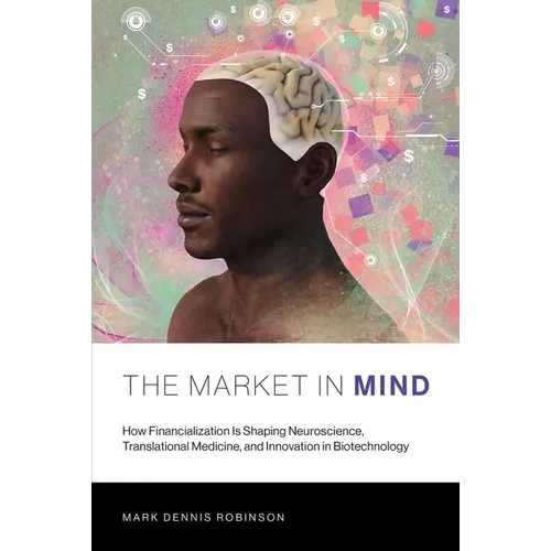 The Market in Mind: How Financialization Is Shaping Neuroscience, Translational Medicine, and Innovation in Biotechnology - Paperback - IBook Store