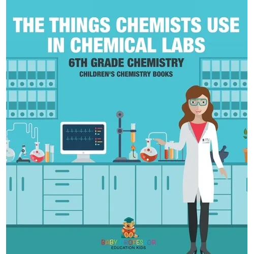 The Things Chemists Use in Chemical Labs 6th Grade Chemistry Children's Chemistry Books - Hardcover