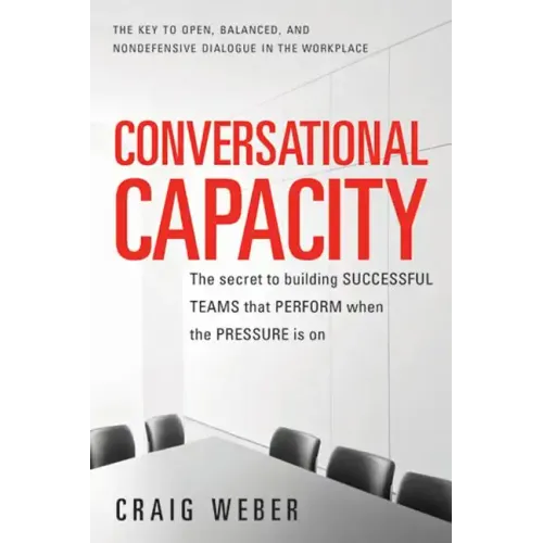 Conversational Capacity: The Secret to Building Successful Teams That Perform When the Pressure Is on