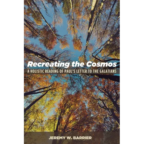 Recreating the Cosmos: A Holistic Reading of Paul's Letter to the Galatians - Paperback