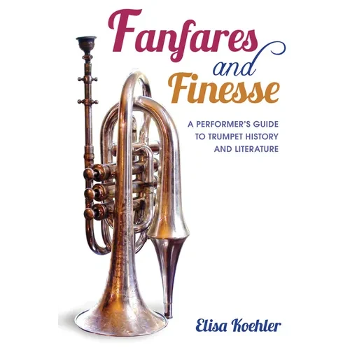 Fanfares and Finesse: A Performer's Guide to Trumpet History and Literature - Hardcover