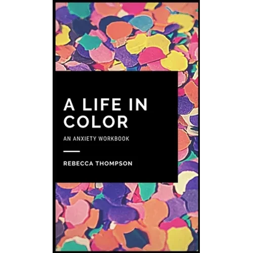 A Life In Color-An Anxiety Workbook: Proven CBT Skills and Mindfulness Techniques to Keep Always With You in an Emergency Situation. Overcome Anxiety, - Hardcover