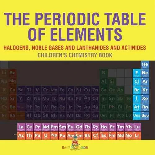 The Periodic Table of Elements - Halogens, Noble Gases and Lanthanides and Actinides Children's Chemistry Book - Paperback