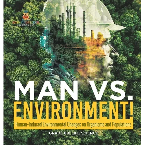 Man vs. Environment! Human-Induced Environmental Changes on Organisms and Populations Grade 6-8 Life Science - Hardcover