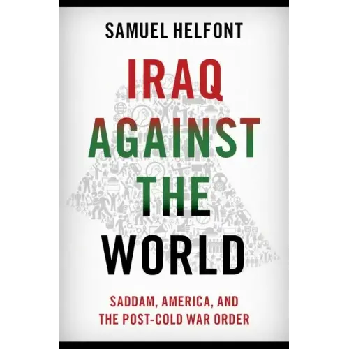 Iraq Against the World: Saddam, America, and the Post-Cold War Order