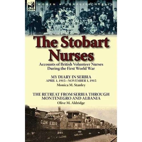 The Stobart Nurses: Accounts of British Volunteer Nurses During the First World War-My Diary in Serbia April 1, 1915-Nov. 1, 1915 by Monic - Paperback