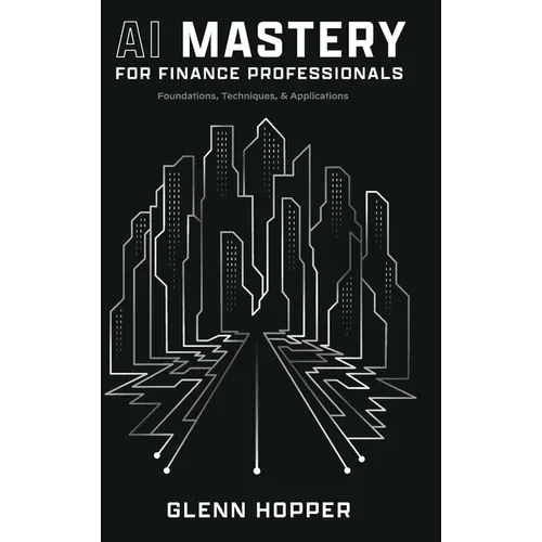 AI Mastery for Finance Professionals: Foundations, Techniques, and Applications - Hardcover