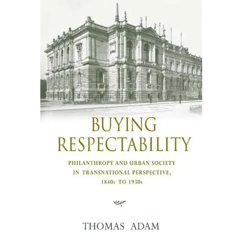 Buying Respectability: Philanthropy and Urban Society in Transnational Perspective, 1840s to 1930s - Hardcover