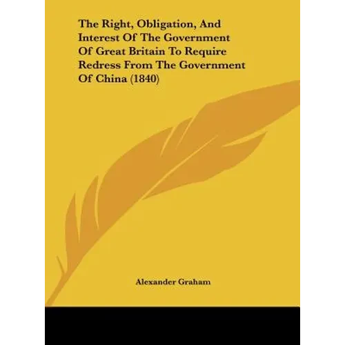 The Right, Obligation, and Interest of the Government of Great Britain to Require Redress from the Government of China (1840) - Hardcover