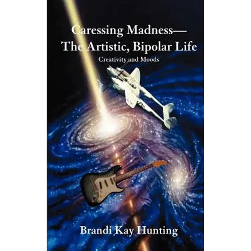 Caressing Madness--The Artistic, Bipolar Life: Creativity and Moods - Paperback