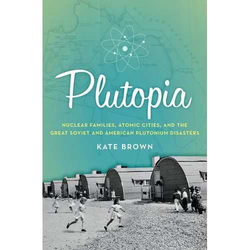 Plutopia: Nuclear Families, Atomic Cities, and the Great Soviet and American Plutonium Disasters - Hardcover - IBook Store