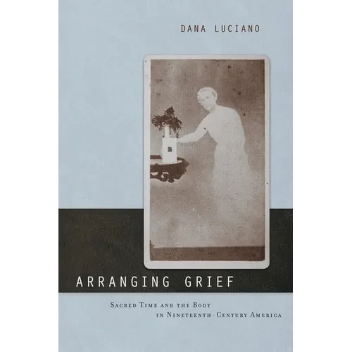 Arranging Grief: Sacred Time and the Body in Nineteenth-Century America - Hardcover