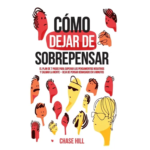 Cómo dejar de sobrepensar: El plan de 7 pasos para superar los pensamientos negativos y calmar la mente - deja de pensar demasiado en 5 minutos