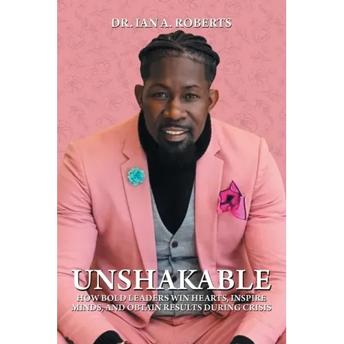 Unshakable: How Bold Leaders Win Hearts, Inspire Minds, and Obtain Results During Crisis - Paperback