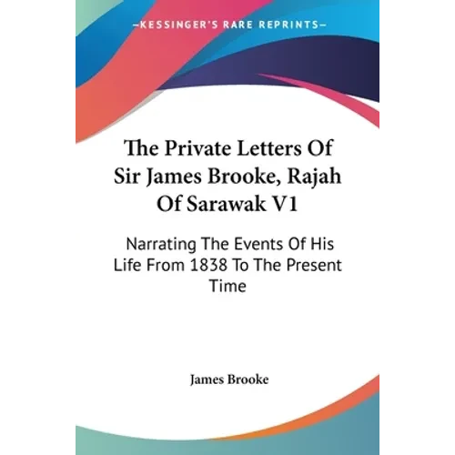 The Private Letters Of Sir James Brooke, Rajah Of Sarawak V1: Narrating The Events Of His Life From 1838 To The Present Time - Paperback