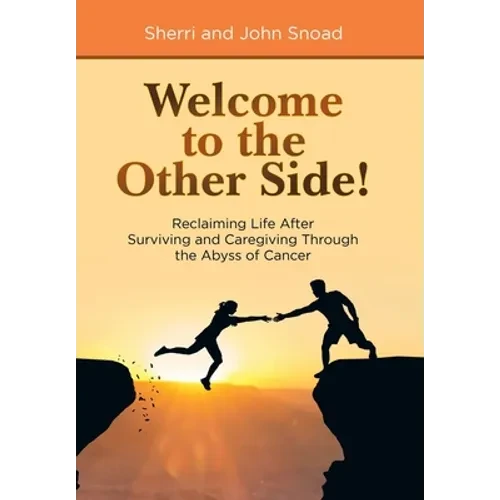 Welcome to the Other Side!: Reclaiming Life After Surviving and Caregiving Through the Abyss of Cancer - Hardcover