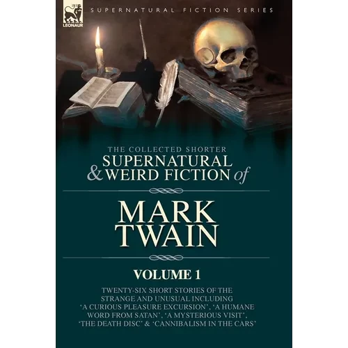 The Collected Shorter Supernatural & Weird Fiction of Mark Twain - Volume 1: Twenty-Six Short Stories of the Strange and Unusual Including 'A Curious - Hardcover