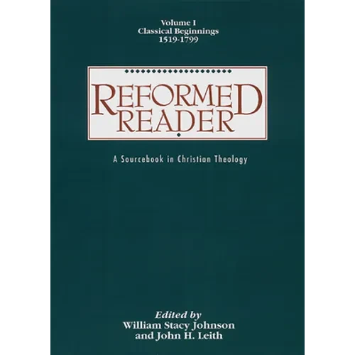 Reformed Reader: A Sourcebook in Christian Theology: Volume 1: Classical Beginnings, 1519-1799 - Paperback