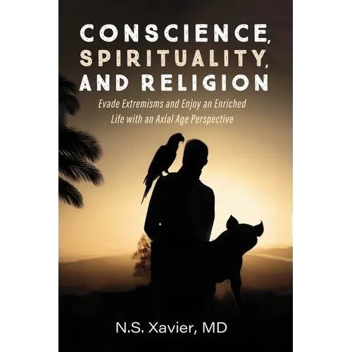 Conscience, Spirituality, and Religion: Evade Extremisms and Enjoy an Enriched Life with an Axial Age Perspective - Paperback