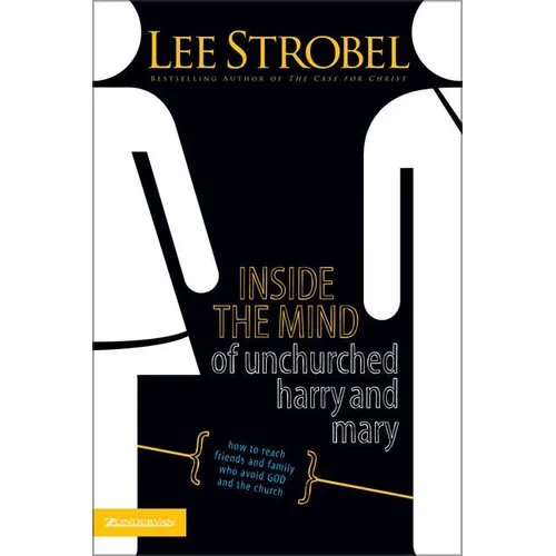 The Inside the Mind of Unchurched Harry and Mary: How to Reach Friends and Family Who Avoid God and the Church