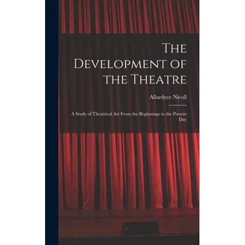 The Development of the Theatre; a Study of Theatrical Art From the Beginnings to the Present Day - Hardcover