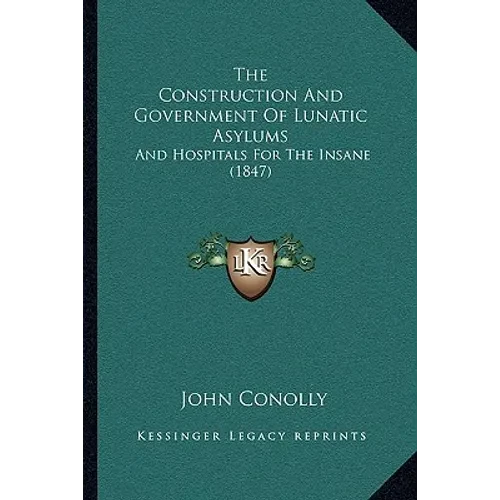 The Construction And Government Of Lunatic Asylums: And Hospitals For The Insane (1847) - Paperback