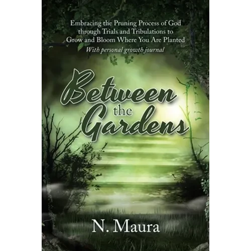 Between the Gardens: Embracing the Pruning Process of God Through Trials and Tribulations to Grow and Bloom Where You Are Planted - Paperback