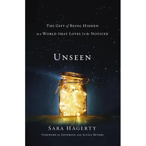 The Unseen: The Gift of Being Hidden in a World That Loves to Be Noticed