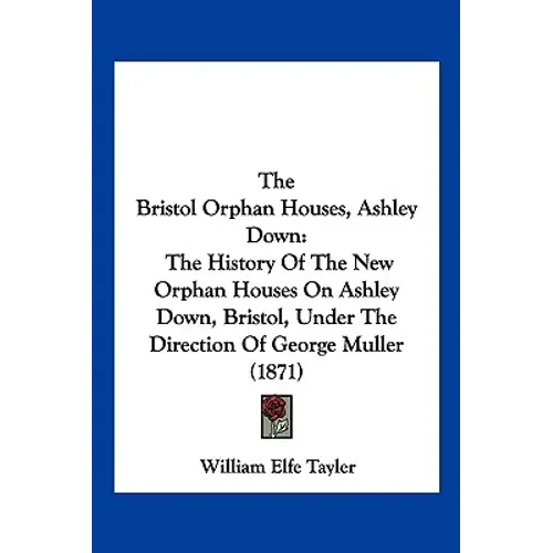 The Bristol Orphan Houses, Ashley Down: The History Of The New Orphan Houses On Ashley Down, Bristol, Under The Direction Of George Muller (1871) - Paperback