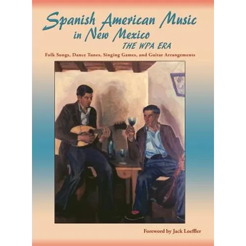 Spanish American Music in New Mexico, The WPA Era: Folk Songs, Dance Tunes, Singing Games, and Guitar Arrangements - Hardcover