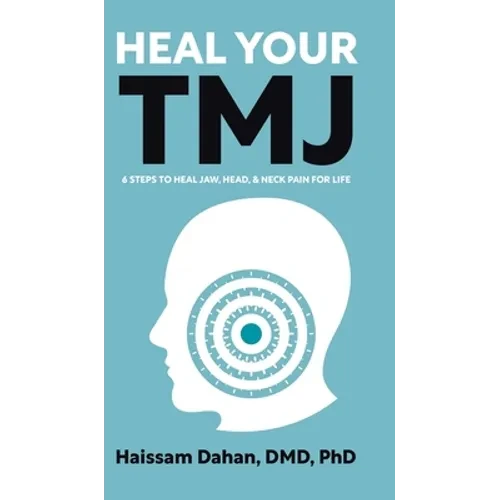 Heal Your TMJ: 6 Steps to Heal Jaw, Head, & Neck Pain for Life - Hardcover