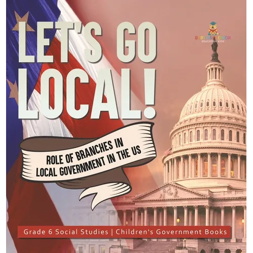 Let's Go Local!: Role of Branches in Local Government in the US Grade 6 Social Studies Children's Government Books - Hardcover - IBook Store