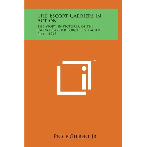 The Escort Carriers in Action: The Story, in Pictures, of the Escort Carrier Force, U.S. Pacific Fleet, 1945 - Hardcover