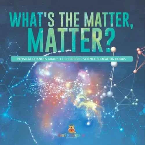 What's the Matter, Matter? Physical Changes Grade 3 Children's Science Education Books - Paperback