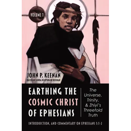 Earthing the Cosmic Christ of Ephesians--The Universe, Trinity, and Zhiyi's Threefold Truth, Volume 1: The Universe, Trinity, and Zhiyi's Threefold Tr
