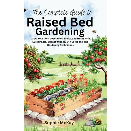The Complete Guide to Raised Bed Gardening: Grow Your Own Vegetables, Fruits, and Herbs with Sustainable, Budget-friendly DIY Solutions and Gardening - Hardcover